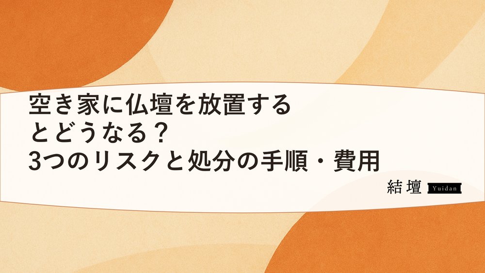 空き家に仏壇を放置するとどうなる？3つのリスクと処分の手順・費用