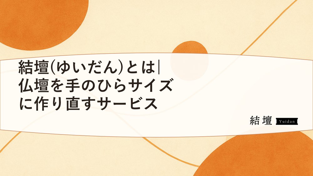 結壇(ゆいだん)とは|仏壇を手のひらサイズに作り直すサービス